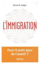 Couverture du livre « L'immigration ; faut il avoir peur de l'avenir » de Gérard A. Jaeger aux éditions Eyrolles