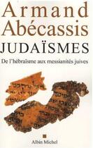 Couverture du livre « Judaïsmes ; de l'hébraïsme aux messianités juives » de Armand Abecassis aux éditions Albin Michel