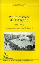 Couverture du livre « Petite histoire de l'Algérie (1830-1962) ; comment formez-vous le futur ? » de Andre Micaleff aux éditions Editions L'harmattan