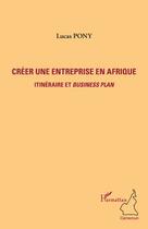 Couverture du livre « Créer une entreprise en Afrique ; itinéraire et business plan » de Lucas Pony aux éditions L'harmattan
