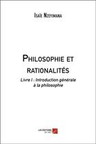 Couverture du livre « Philosophie et rationalités t.1 ; introduction générale à la philosophie » de Isaie Nzeyimana aux éditions Editions Du Net