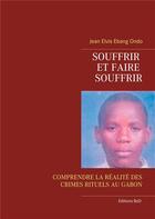 Couverture du livre « Souffrir et faire souffrir ; comprendre la réalité des crimes rituels au Gabon » de Jean Elvis Ebang Ondo aux éditions Books On Demand