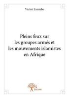 Couverture du livre « Pleins feux sur les groupes armes et les mouvements islamistes en afrique » de Victor Essimbe aux éditions Edilivre