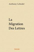 Couverture du livre « La migration des lettres » de Anthony Lebedel aux éditions Edilivre