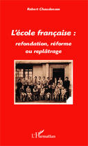 Couverture du livre « L'école française : refondation, réforme ou replâtrage » de Robert Chaudenson aux éditions Editions L'harmattan
