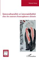 Couverture du livre « Interculturalité et intermedialité chez les auteurs francophones chinois » de Weiwei Xiang aux éditions L'harmattan