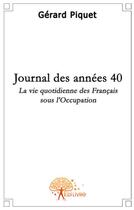 Couverture du livre « Journal des années 40 ; la vie quotidienne des français sous l'occupation » de Gerard Piquet aux éditions Edilivre