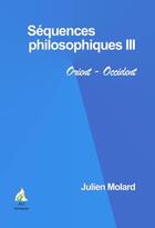 Couverture du livre « Séquences philosophiques t.3 ; Orient-Occident » de Julien Molard aux éditions A A Z Patrimoine