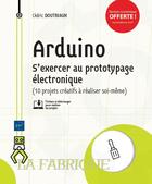 Couverture du livre « Arduino ; s'exercer au prototypage électronique (10 projets créatifs à réaliser soi-même) » de Doutriaux Cedric aux éditions Eni