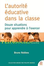 Couverture du livre « L'autorité éducative dans la classe ; douze situations pour apprendre à l'exercer » de Bruno Robbes aux éditions Esf
