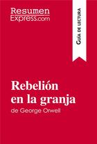 Couverture du livre « RebeliÃ³n en la granja de George Orwell (GuÃ­a de lectura) : Resumen y anÃ¡lisis completo » de Resumenexpress aux éditions Resumenexpress