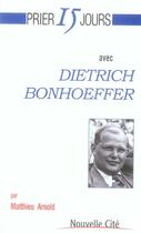 Couverture du livre « Prier 15 jours avec... : Dietrich Bonhoeffer » de Matthieu Arnold aux éditions Nouvelle Cite