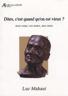 Couverture du livre « Dites, c'est quand qu'on est vieux ? mon corps, ses maux, mes mots » de Luc Mahaut aux éditions Petrarque