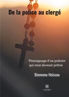 Couverture du livre « De la police au clergé : témoignage d'un policier qui veut devenir prêtre » de Bienvenu Hoissou aux éditions Le Lys Bleu