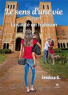 Couverture du livre « Le sens d'une vie Tome 1: loyauté ou trahison » de Jessicca G. aux éditions Le Lys Bleu