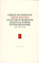 Couverture du livre « Orate fratres ; la liturgie romaine selon la forme extraordinaire » de Gerald De Servigny aux éditions Ad Solem