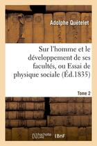 Couverture du livre « Sur l'homme et le developpement de ses facultes, ou essai de physique sociale. tome 2 (ed.1835) » de Adolphe Quetelet aux éditions Hachette Bnf