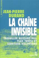 Couverture du livre « La chaine invisible. travailler aujourd'hui : flux tendu et servitude volontaire » de Jean-Pierre Durand aux éditions Seuil