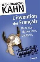 Couverture du livre « L'invention des Français ; du temps de nos folies gauloises » de Jean-Francois Kahn aux éditions Fayard