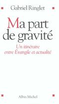 Couverture du livre « Ma part de gravite - un itineraire entre evangile et actualite » de Gabriel Ringlet aux éditions Albin Michel