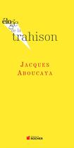 Couverture du livre « ELOGE DE : la trahison » de Jacques Aboucaya aux éditions Rocher