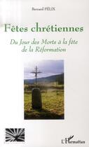 Couverture du livre « Fêtes chrétiennes ; du jour des morts à la fête de la réformation » de Bernard Felix aux éditions L'harmattan