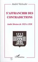 Couverture du livre « S'affranchir des contradictions ; André Breton de 1925 à 1930 » de Andre Vielwahr aux éditions Editions L'harmattan