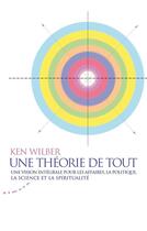 Couverture du livre « Une théorie de tout ; une vision intégrale pour les affaires, la politique, la science et la spiritualité » de Ken Wilber et Kevin Dancelme aux éditions Almora