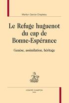 Couverture du livre « Le refuge huguenot du cap de Bonne-Espérance ; genèse, assimilation et héritage » de Marilyn Garcia-Chapleau aux éditions Honore Champion