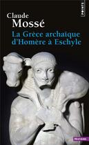 Couverture du livre « La Grèce archaïque d'Homère à Eschyle (VIIIe-VIe siècle av. J.-C.) » de Claude Mosse aux éditions Points