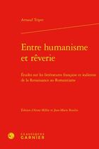 Couverture du livre « Entre humanisme et rêverie : études sur les littératures française et italienne de la Renaissance au Romantisme » de Arnaud Tripet aux éditions Classiques Garnier