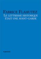 Couverture du livre « Le lettrisme historique etait une avant-garde » de Fabrice Flahutez aux éditions Les Presses Du Reel