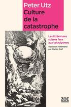 Couverture du livre « Culture de la catastrophe ; les littératures suisses face aux cataclysmes » de Peter Utz aux éditions Editions Zoe