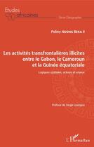 Couverture du livre « Les activités transfrontalières illicites entre le Gabon, le Cameroun et la Guinée équatoriale ; logiques spatiales, acteurs et enjeux » de Poliny Ndong Beka Ii aux éditions Editions L'harmattan