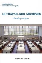 Couverture du livre « Le travail d'archives ; guide pratique pour identifier, consulter, analyser » de Jonathan Barbier et Antoine Mandret-Degeilh aux éditions Armand Colin