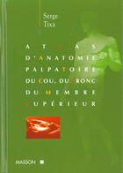 Couverture du livre « Atlas d'anatomie palpatoire du cou, du tronc, du membre superieur » de Serge Tixa aux éditions Elsevier-masson