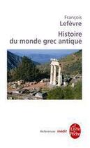 Couverture du livre « Histoire du monde grec antique » de Francois Lefevre aux éditions Le Livre De Poche