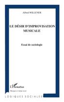 Couverture du livre « Le désir d'improvisation musicale ; essai de sociologie » de Alfred Willener aux éditions L'harmattan
