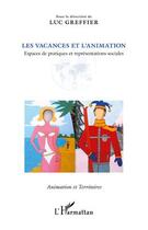 Couverture du livre « Les vacances et l'animation ; espaces de pratiques et représentations sociales » de Luc Greffier aux éditions Editions L'harmattan