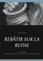 Couverture du livre « Rebâtir sur la ruine ; comment se reconstruire après une relation toxique ? » de Gaelle Tape aux éditions Books On Demand