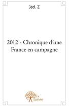 Couverture du livre « 2012 - chronique d'une France en campagne » de Jad. Z aux éditions Edilivre