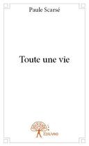 Couverture du livre « Toute une vie » de Paule Scarse aux éditions Edilivre