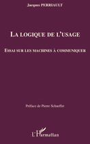 Couverture du livre « La logique de l'usage ; essai sur les machines à communiquer » de Jacques Perriault aux éditions Editions L'harmattan