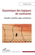 Couverture du livre « Dynamique des logiques de contrainte : Interdire, contrôler, juger, sanctionner » de Claude Giraud aux éditions L'harmattan