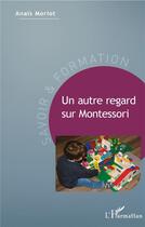 Couverture du livre « Un autre regard sur Montessori » de Anais Morlot aux éditions L'harmattan