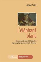 Couverture du livre « L'éléphant blanc, une aventure du colonel de Sallanches, ingénieur géographe au service de l'Empereur » de Jacques Sudre aux éditions L'harmattan