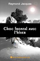 Couverture du livre « Choc frontal avec l'hiver » de Raymond Jacques aux éditions Edilivre-aparis