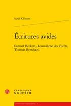 Couverture du livre « Écritures avides ; Samuel Beckett, Louis-René des Forêts, Thomas Bernhard » de Sarah Clement aux éditions Classiques Garnier