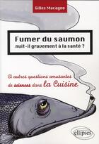 Couverture du livre « Fumer du saumon nuit-il gravement à la santé ? et autres questions amusantes de sciences dans la cuisine » de Gilles Macagno aux éditions Ellipses