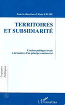 Couverture du livre « Territoires et subsidiarite - l'action publique locale a la lumiere d'un principe controverse » de Alain Faure aux éditions L'harmattan